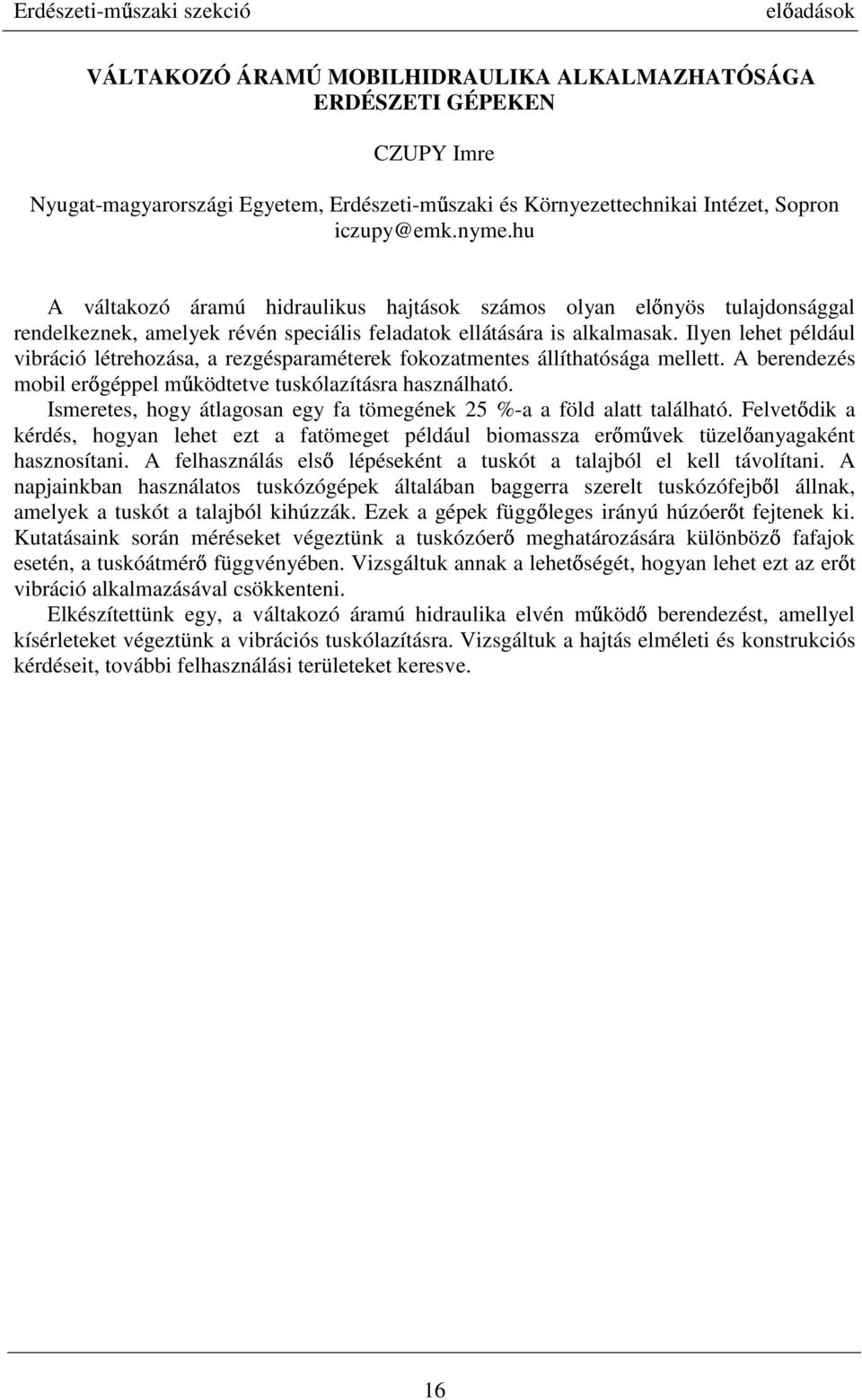 Ilyen lehet például vibráció létrehozása, a rezgésparaméterek fokozatmentes állíthatósága mellett. A berendezés mobil erőgéppel működtetve tuskólazításra használható.