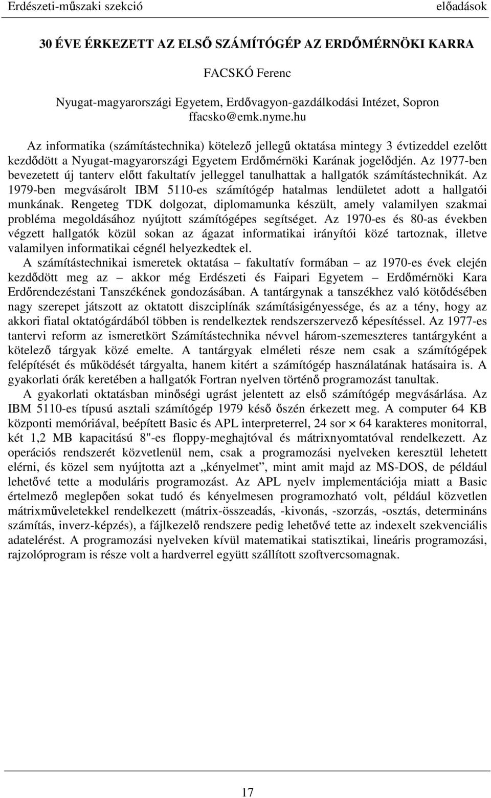 Az 1977-ben bevezetett új tanterv előtt fakultatív jelleggel tanulhattak a hallgatók számítástechnikát. Az 1979-ben megvásárolt IBM 5110-es számítógép hatalmas lendületet adott a hallgatói munkának.