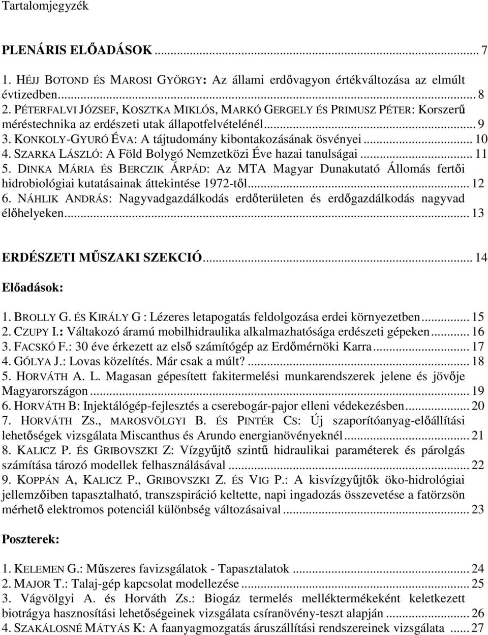 .. 10 4. SZARKA LÁSZLÓ: A Föld Bolygó Nemzetközi Éve hazai tanulságai... 11 5. DINKA MÁRIA ÉS BERCZIK ÁRPÁD: Az MTA Magyar Dunakutató Állomás fertői hidrobiológiai kutatásainak áttekintése 1972-től.