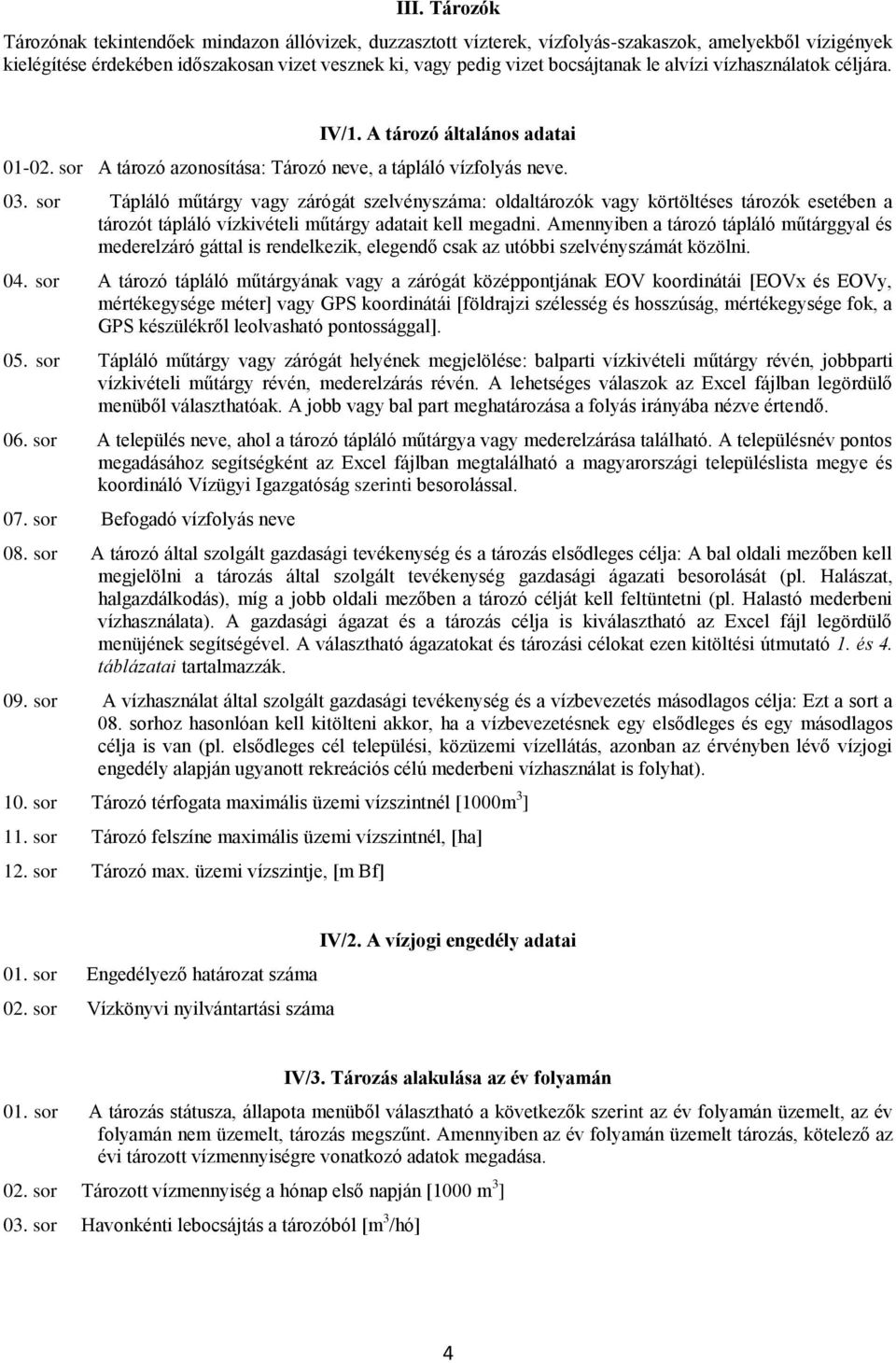 sor Tápláló műtárgy vagy zárógát szelvényszáma: oldaltározók vagy körtöltéses tározók esetében a tározót tápláló vízkivételi műtárgy adatait kell megadni.