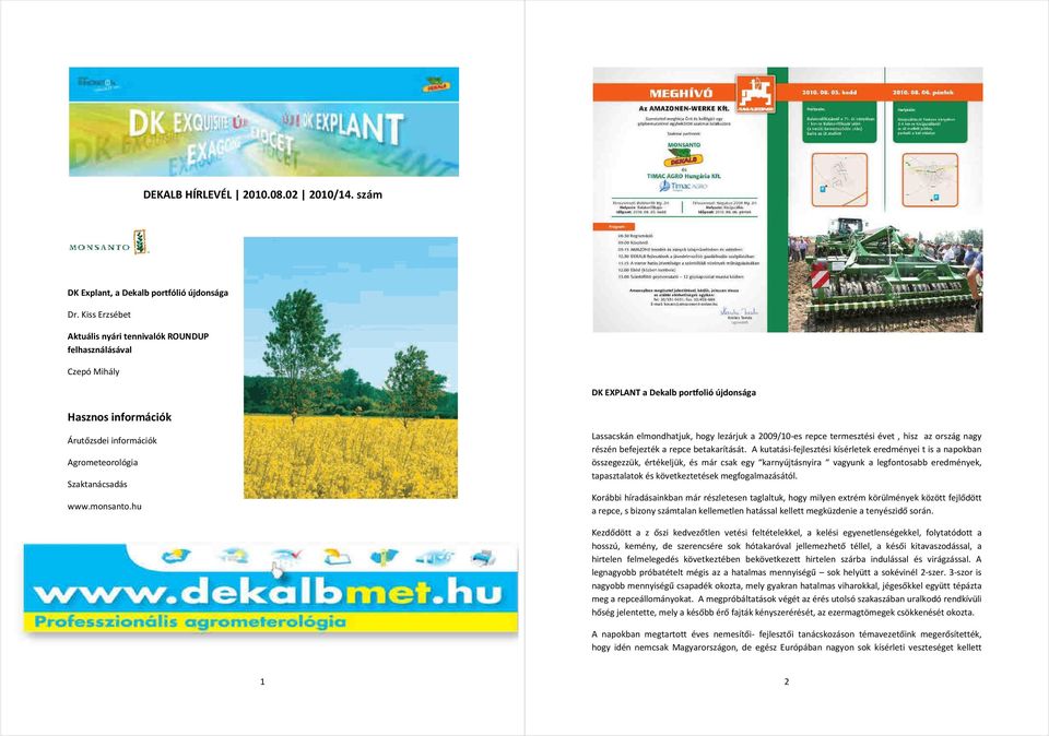 monsanto.hu Lassacskán elmondhatjuk, hogy lezárjuk a 2009/10-es repce termesztési évet, hisz az ország nagy részén befejezték a repce betakarítását.