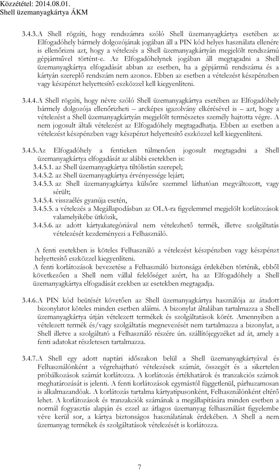 Az Elfogadóhelynek jogában áll megtagadni a Shell üzemanyagkártya elfogadását abban az esetben, ha a gépjármű rendszáma és a kártyán szereplő rendszám nem azonos.