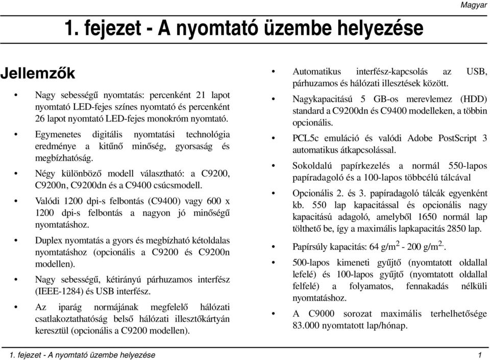 Valódi 1200 dpi-s felbontás (C9400) vagy 600 x 1200 dpi-s felbontás a nagyon jó minőségű nyomtatáshoz.