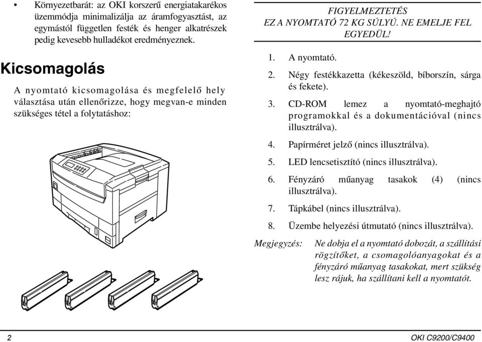 NE EMELJE FEL EGYEDÜL! 1. A nyomtató. 2. Négy festékkazetta (kékeszöld, bíborszín, sárga és fekete). 3. CD-ROM lemez a nyomtató-meghajtó programokkal és a dokumentációval (nincs illusztrálva). 4.