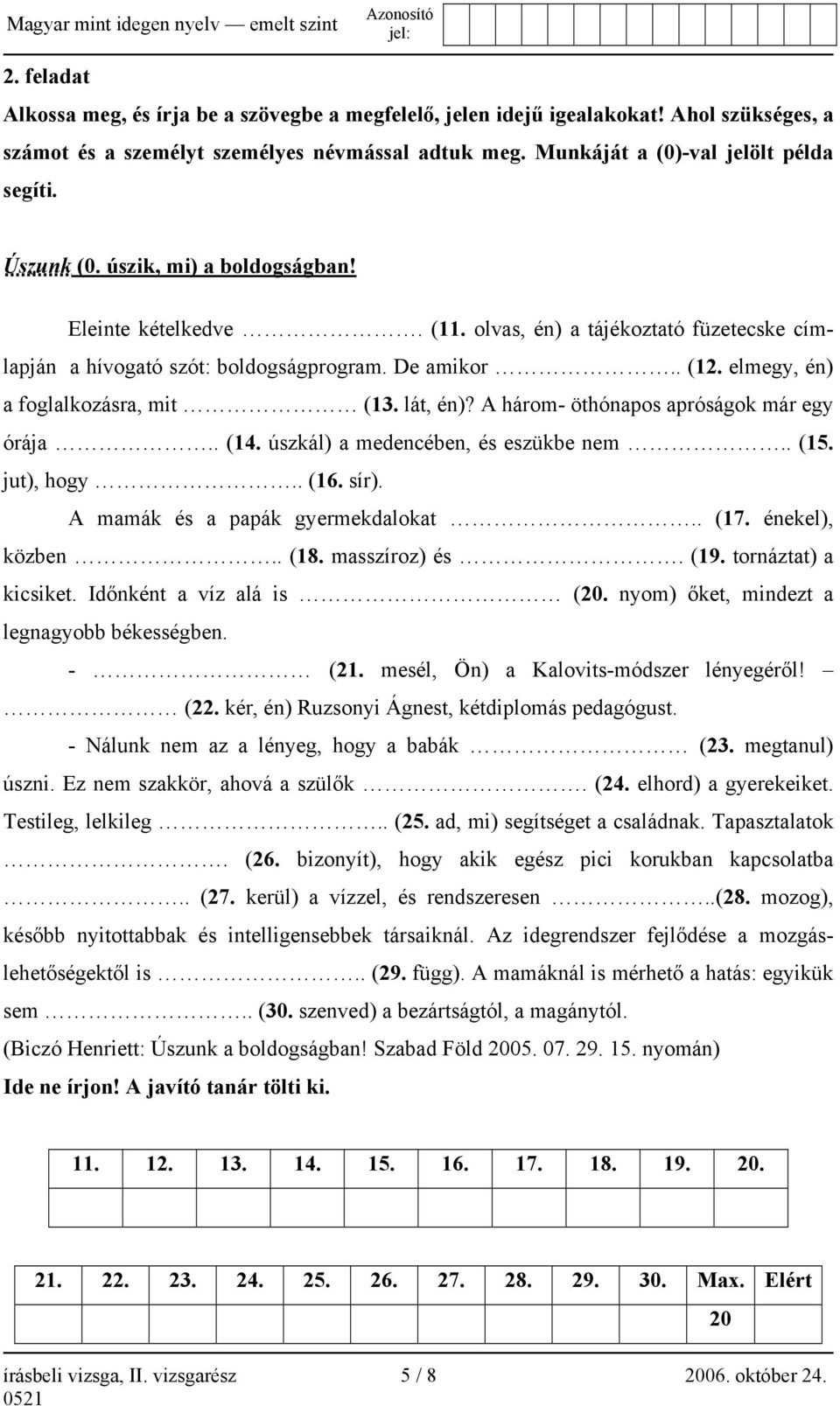 lát, én)? A három- öthónapos apróságok már egy órája.. (14. úszkál) a medencében, és eszükbe nem.. (15. jut), hogy.. (16. sír). A mamák és a papák gyermekdalokat.. (17. énekel), közben.. (18.
