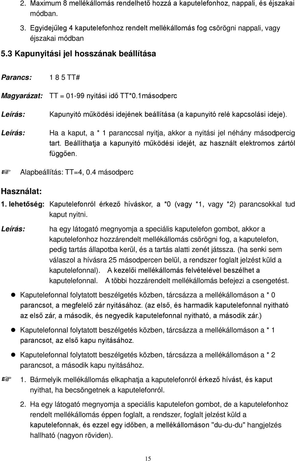 Ha a kaput, a * 1 paranccsal nyitja, akkor a nyitási jel néhány másodpercig tart. Beállíthatja a kapunyitó működési idejét, az használt elektromos zártól függően. Alapbeállítás: TT=4, 0.