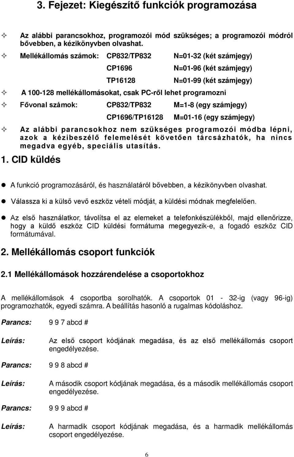 CP832/TP832 M=1-8 (egy számjegy) CP1696/TP16128 M=01-16 (egy számjegy) Az alábbi parancsokhoz nem szükséges programozói módba lépni, azok a kézibeszélő felemelését követően tárcsázhatók, ha nincs