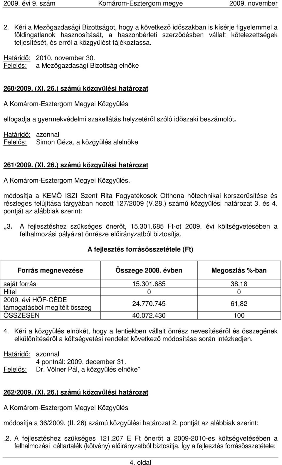 /2009. (XI. 26.) számú közgyőlési határozat elfogadja a gyermekvédelmi szakellátás helyzetérıl szóló idıszaki beszámolót. Felelıs: Simon Géza, a közgyőlés alelnöke 261/2009. (XI. 26.) számú közgyőlési határozat. módosítja a KEMÖ ISZI Szent Rita Fogyatékosok Otthona hıtechnikai korszerősítése és részleges felújítása tárgyában hozott 127/2009 (V.