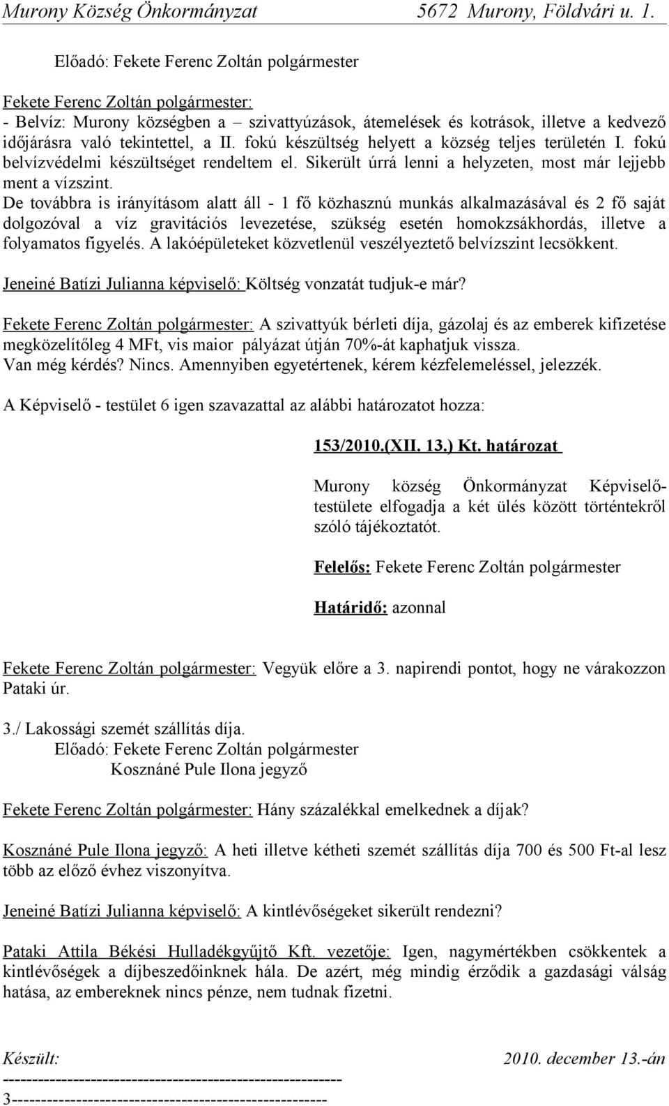 De továbbra is irányításom alatt áll - 1 fő közhasznú munkás alkalmazásával és 2 fő saját dolgozóval a víz gravitációs levezetése, szükség esetén homokzsákhordás, illetve a folyamatos figyelés.