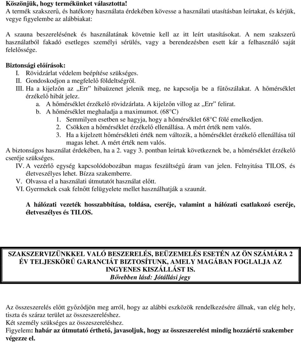 itt leírt utasításokat. A nem szakszerű használatból fakadó esetleges személyi sérülés, vagy a berendezésben esett kár a felhasználó saját felelőssége. Biztonsági előírások: I.