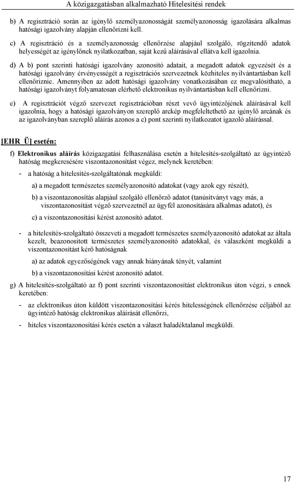 d) A b) pont szerinti hatósági igazolvány azonosító adatait, a megadott adatok egyezését és a hatósági igazolvány érvényességét a regisztrációs szervezetnek közhiteles nyilvántartásban kell