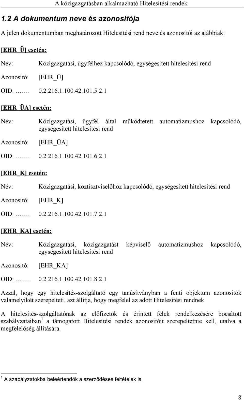 0.2.216.1.100.42.101.6.2.1 [EHR_K] esetén: Név: Azonosító: Közigazgatási, köztisztviselőhöz kapcsolódó, egységesített hitelesítési rend [EHR_K] OID:. 0.2.216.1.100.42.101.7.2.1 [EHR_KA] esetén: Név: Közigazgatási, közigazgatást képviselő automatizmushoz kapcsolódó, egységesített hitelesítési rend Azonosító: [EHR_KA] OID:.