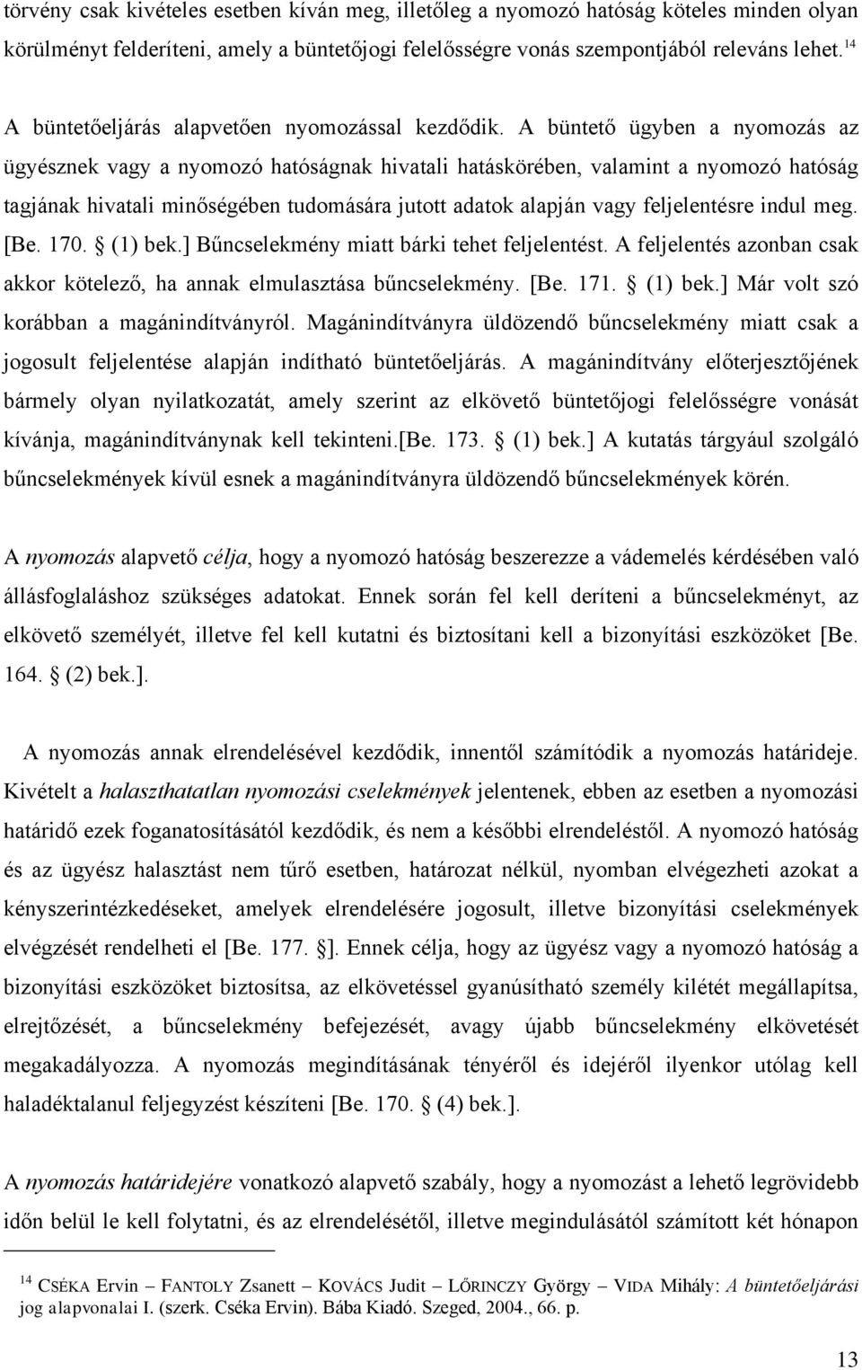 A büntető ügyben a nyomozás az ügyésznek vagy a nyomozó hatóságnak hivatali hatáskörében, valamint a nyomozó hatóság tagjának hivatali minőségében tudomására jutott adatok alapján vagy feljelentésre
