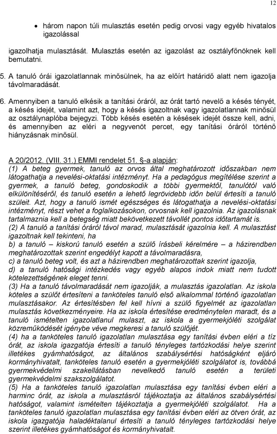 Amennyiben a tanuló elkésik a tanítási óráról, az órát tartó nevelő a késés tényét, a késés idejét, valamint azt, hogy a késés igazoltnak vagy igazolatlannak minősül az osztálynaplóba bejegyzi.