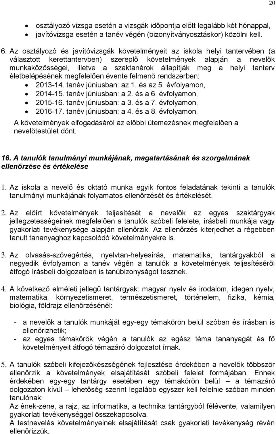 a helyi tanterv életbelépésének megfelelően évente felmenő rendszerben: 2013-14. tanév júniusban: az 1. és az 5. évfolyamon, 2014-15. tanév júniusban: a 2. és a 6. évfolyamon, 2015-16.