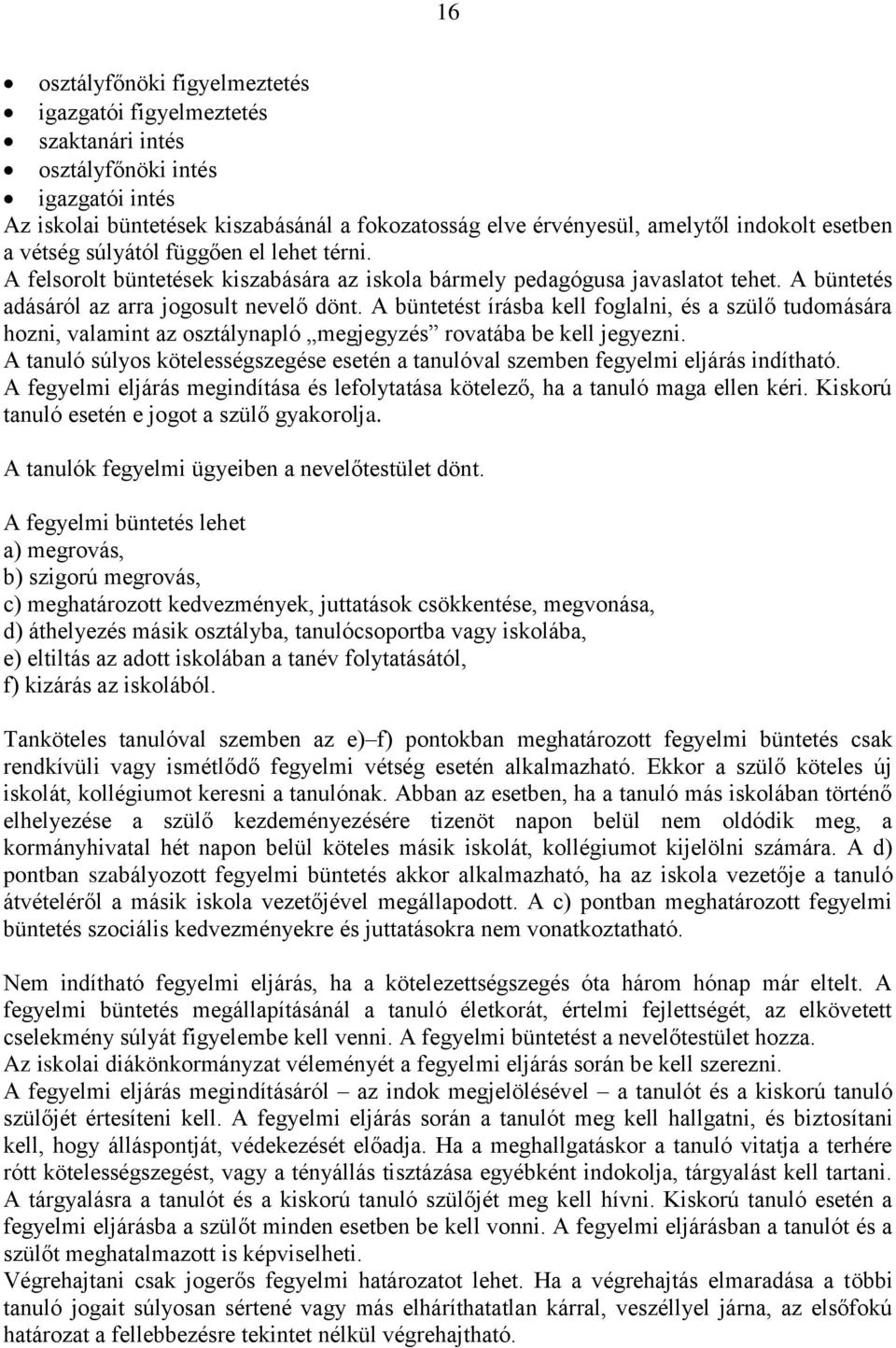 A büntetést írásba kell foglalni, és a szülő tudomására hozni, valamint az osztálynapló megjegyzés rovatába be kell jegyezni.