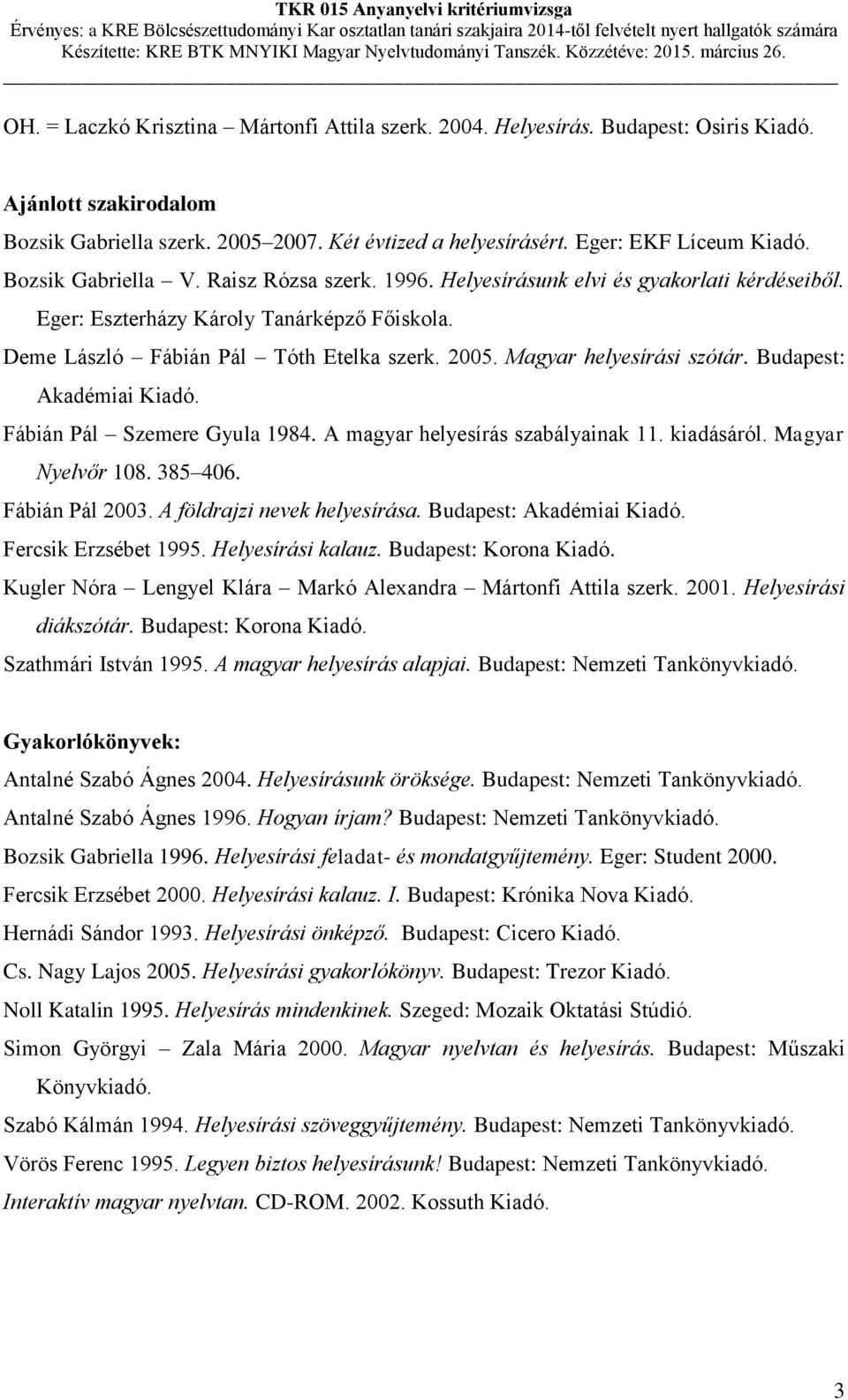 Magyar helyesírási szótár. Budapest: Akadémiai Kiadó. Fábián Pál Szemere Gyula 1984. A magyar helyesírás szabályainak 11. kiadásáról. Magyar Nyelvőr 108. 385 406. Fábián Pál 2003.