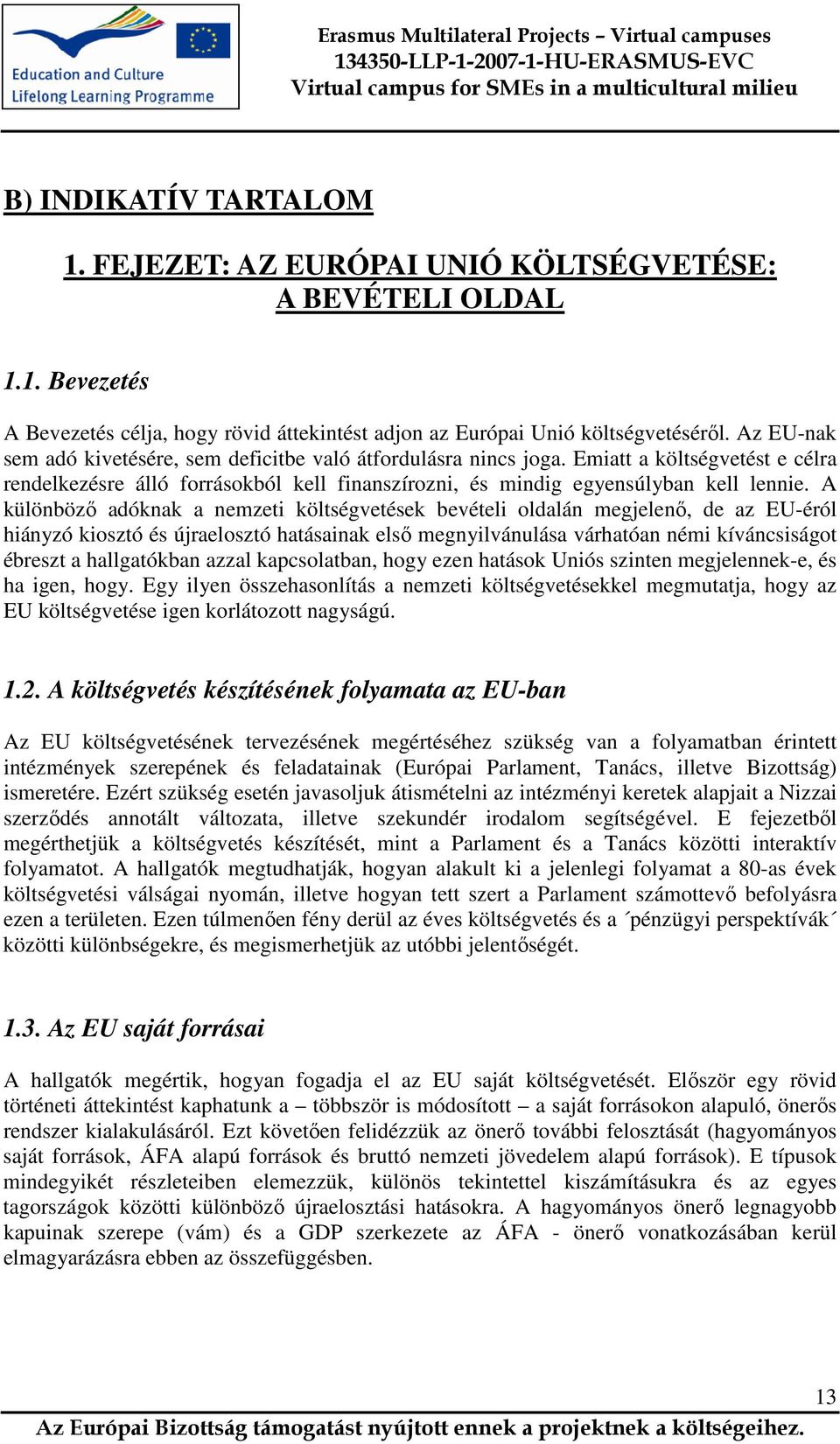 A különböző adóknak a nemzeti költségvetések bevételi oldalán megjelenő, de az EU-éról hiányzó kiosztó és újraelosztó hatásainak első megnyilvánulása várhatóan némi kíváncsiságot ébreszt a