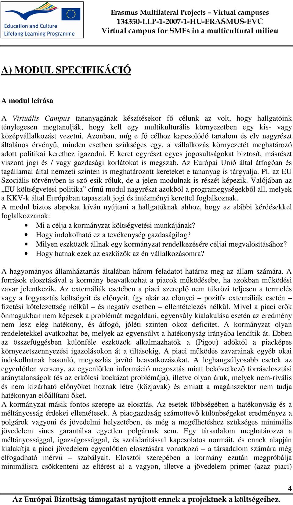 Azonban, míg e fő célhoz kapcsolódó tartalom és elv nagyrészt általános érvényű, minden esetben szükséges egy, a vállalkozás környezetét meghatározó adott politikai kerethez igazodni.