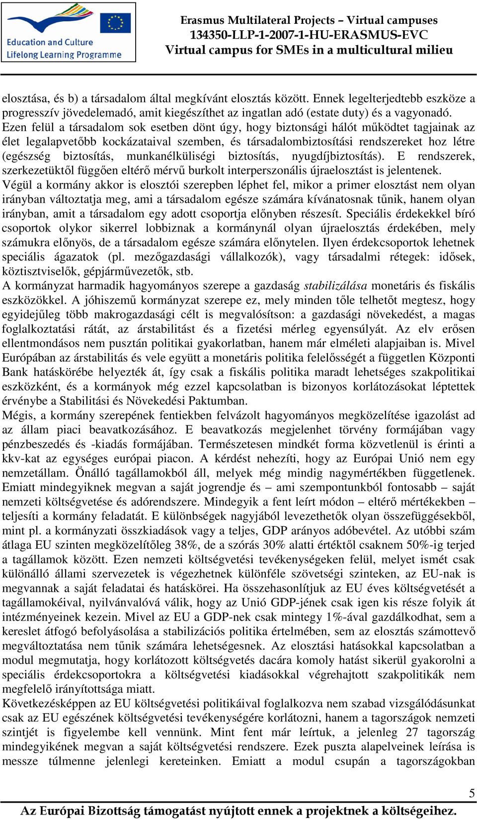 biztosítás, munkanélküliségi biztosítás, nyugdíjbiztosítás). E rendszerek, szerkezetüktől függően eltérő mérvű burkolt interperszonális újraelosztást is jelentenek.