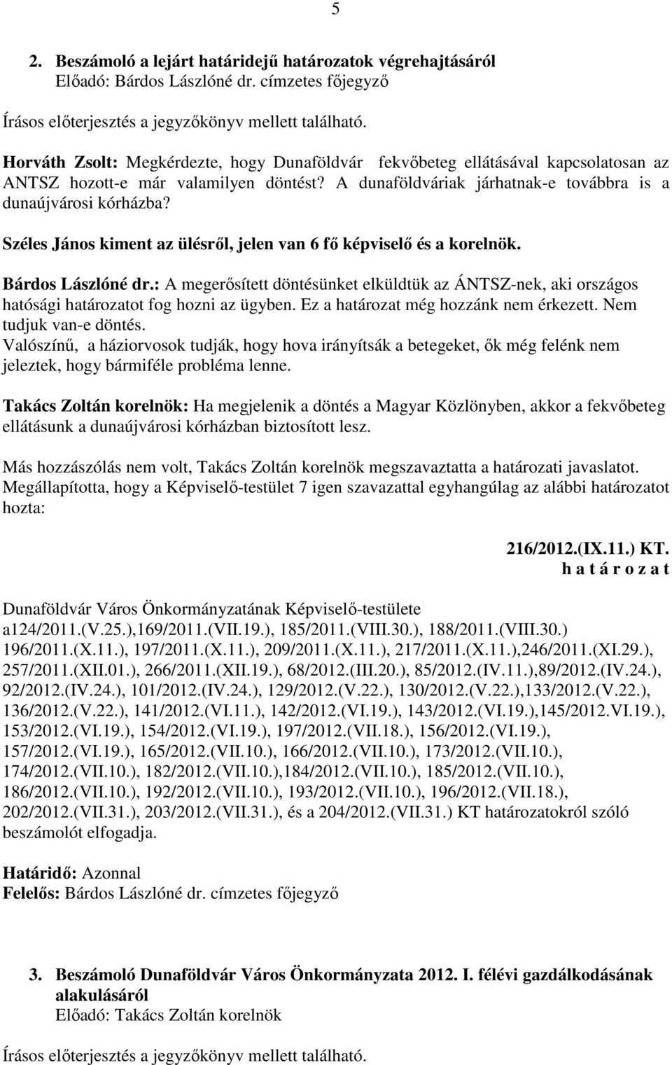 Széles János kiment az ülésről, jelen van 6 fő képviselő és a korelnök. Bárdos Lászlóné dr.: A megerősített döntésünket elküldtük az ÁNTSZ-nek, aki országos hatósági határozatot fog hozni az ügyben.