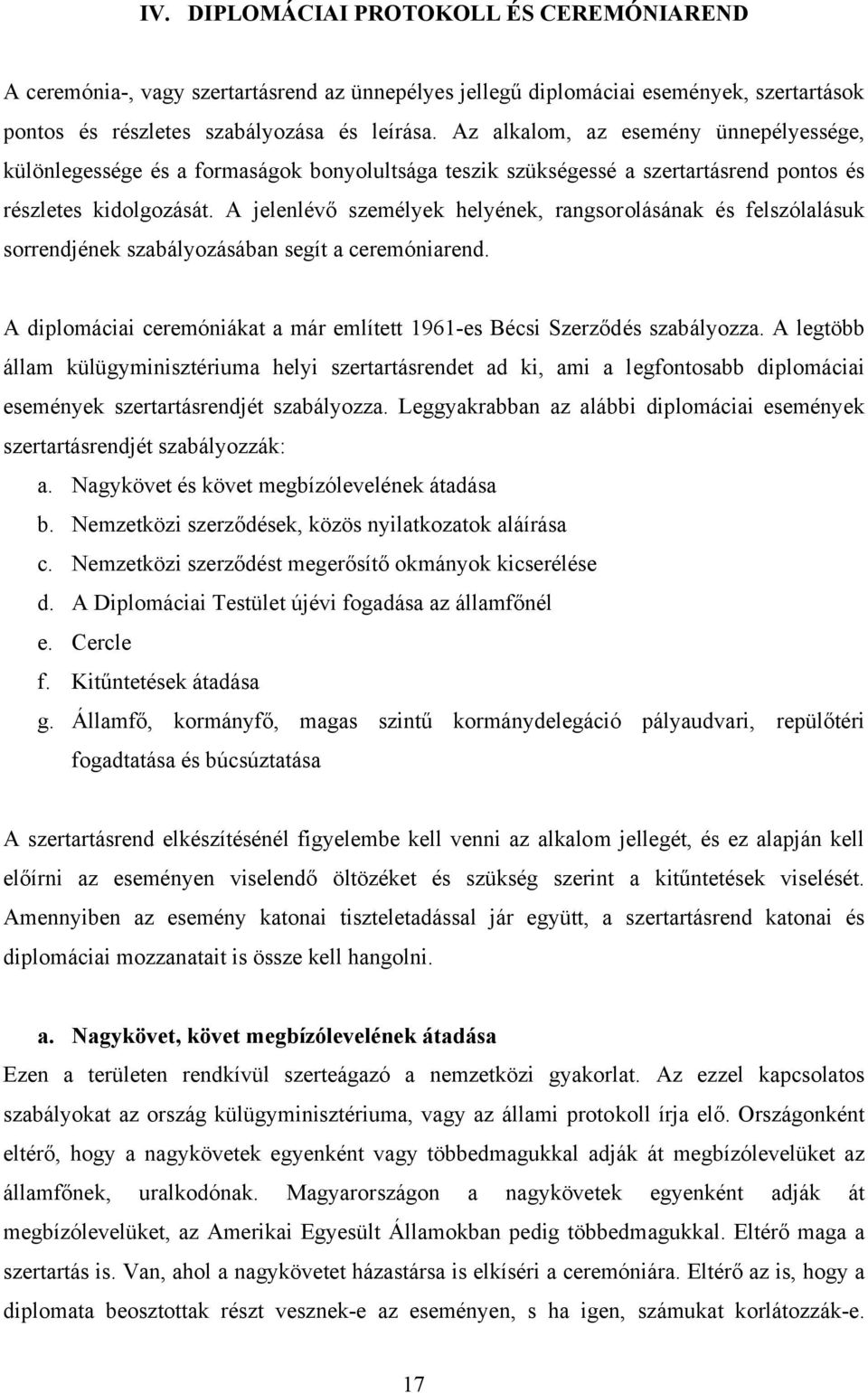 A jelenlévő személyek helyének, rangsorolásának és felszólalásuk sorrendjének szabályozásában segít a ceremóniarend. A diplomáciai ceremóniákat a már említett 1961-es Bécsi Szerződés szabályozza.