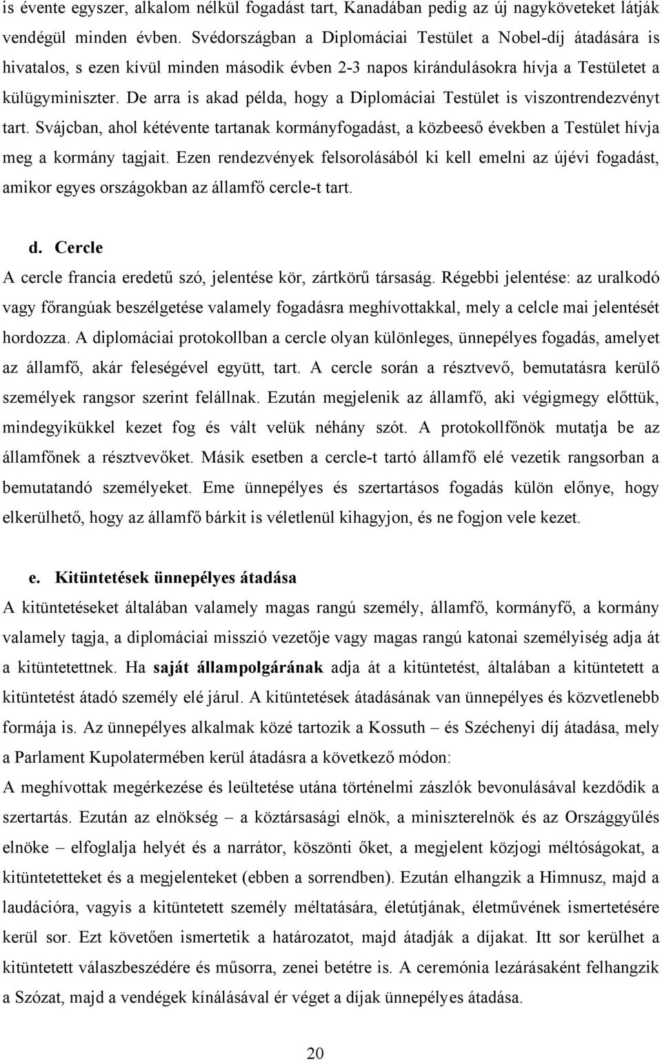 De arra is akad példa, hogy a Diplomáciai Testület is viszontrendezvényt tart. Svájcban, ahol kétévente tartanak kormányfogadást, a közbeeső években a Testület hívja meg a kormány tagjait.