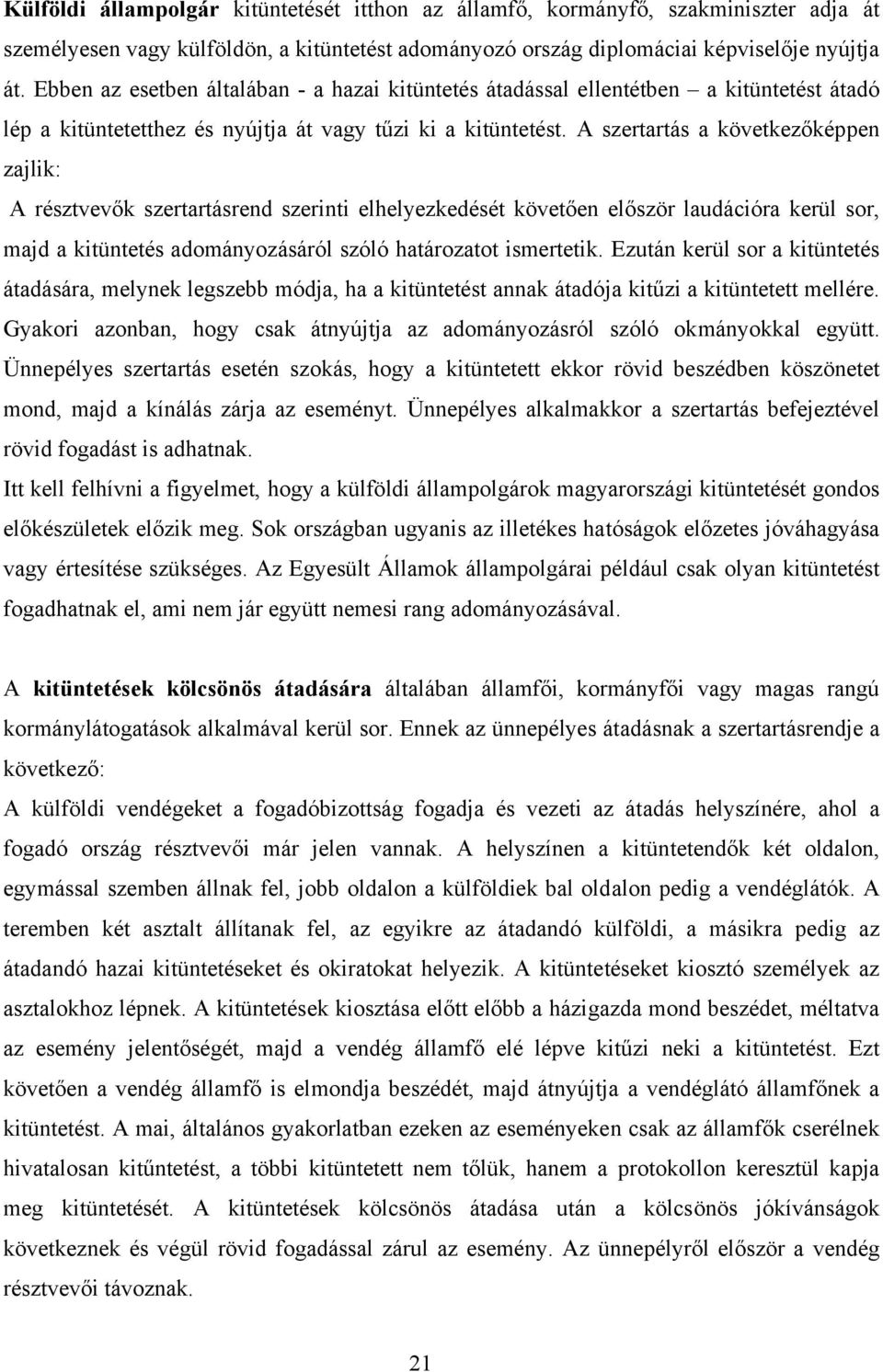 A szertartás a következőképpen zajlik: A résztvevők szertartásrend szerinti elhelyezkedését követően először laudációra kerül sor, majd a kitüntetés adományozásáról szóló határozatot ismertetik.