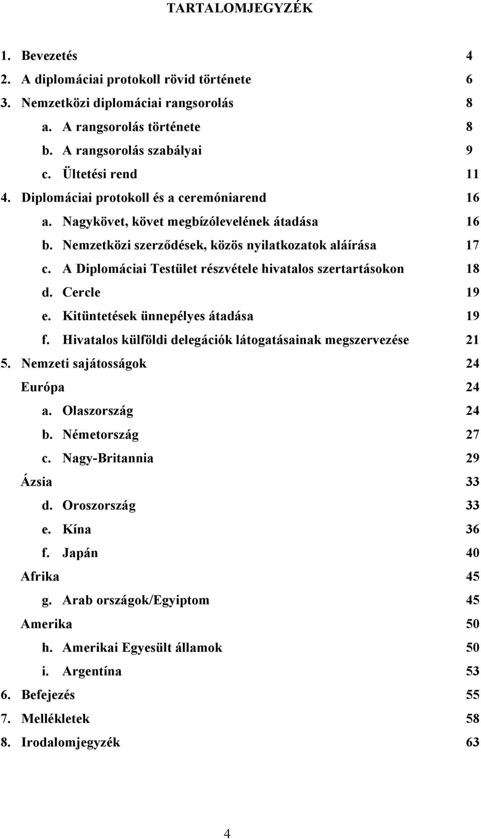 A Diplomáciai Testület részvétele hivatalos szertartásokon 18 d. Cercle 19 e. Kitüntetések ünnepélyes átadása 19 f. Hivatalos külföldi delegációk látogatásainak megszervezése 21 5.