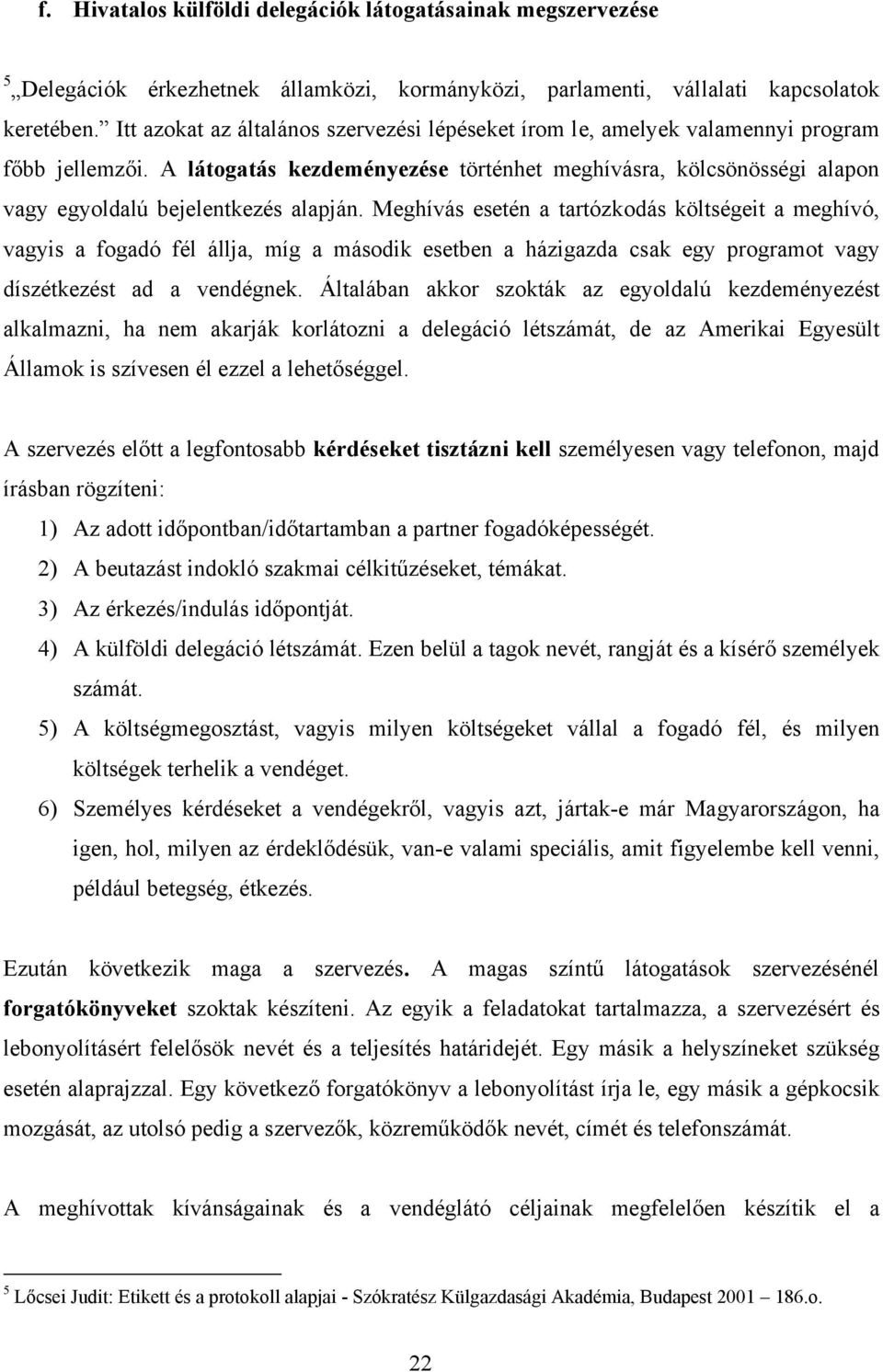 A látogatás kezdeményezése történhet meghívásra, kölcsönösségi alapon vagy egyoldalú bejelentkezés alapján.