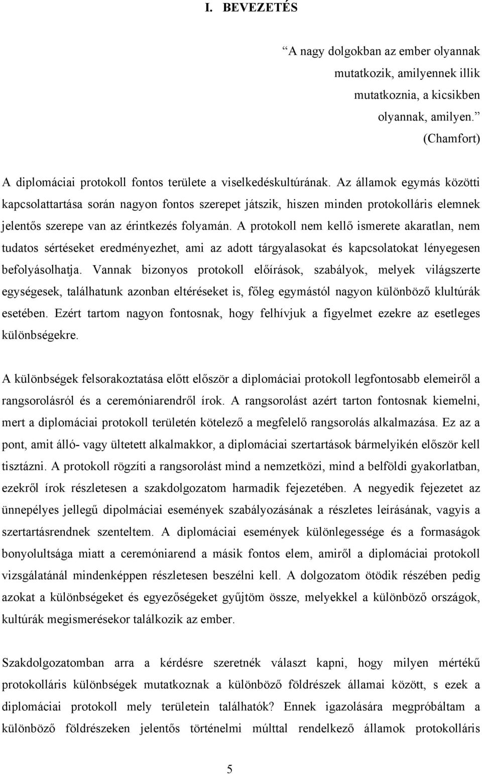 A protokoll nem kellő ismerete akaratlan, nem tudatos sértéseket eredményezhet, ami az adott tárgyalasokat és kapcsolatokat lényegesen befolyásolhatja.