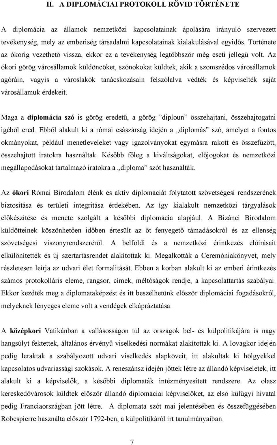 Az ókori görög városállamok küldöncöket, szónokokat küldtek, akik a szomszédos városállamok agóráin, vagyis a városlakók tanácskozásain felszólalva védték és képviselték saját városállamuk érdekeit.