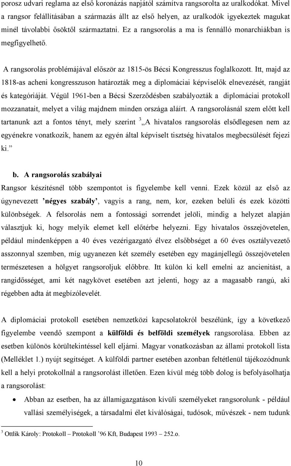 A rangsorolás problémájával először az 1815-ös Bécsi Kongresszus foglalkozott. Itt, majd az 1818-as acheni kongresszuson határozták meg a diplomáciai képviselők elnevezését, rangját és kategóriáját.