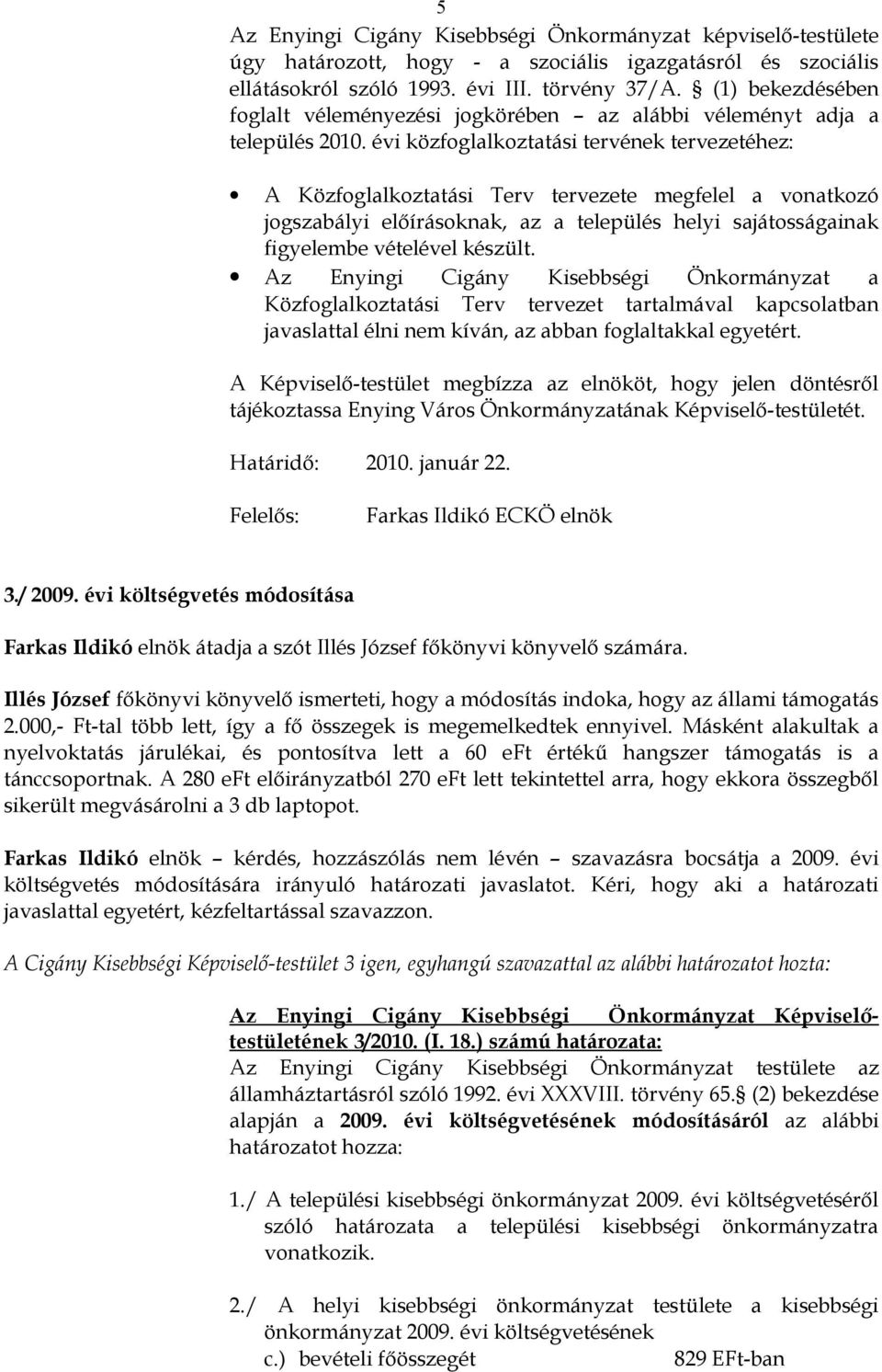 évi közfoglalkoztatási tervének tervezetéhez: A Közfoglalkoztatási Terv tervezete megfelel a vonatkozó jogszabályi előírásoknak, az a település helyi sajátosságainak figyelembe vételével készült.