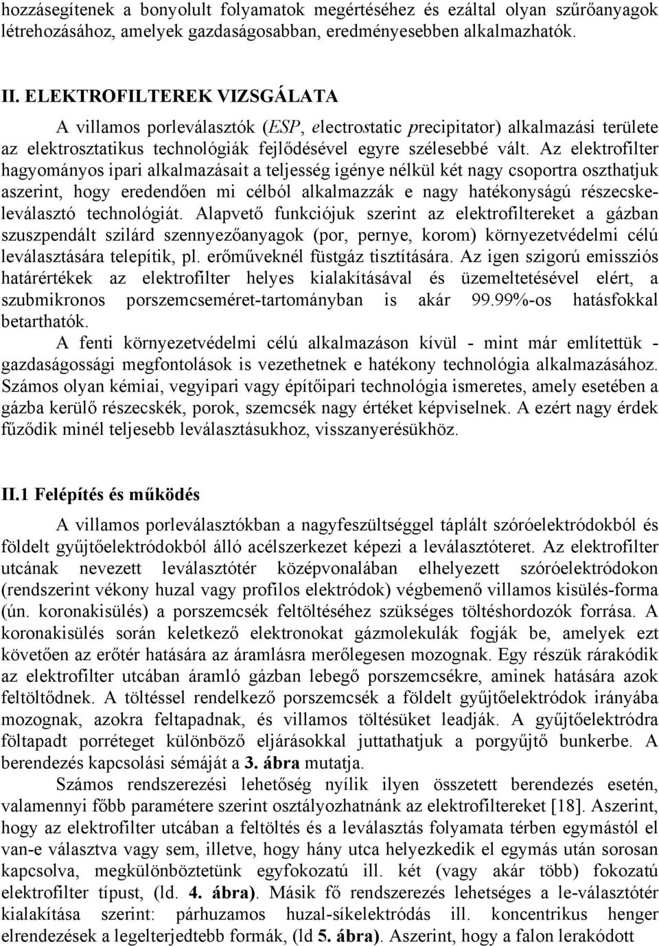 Az elektrofilter hagyományos ipari alkalmazásait a teljesség igénye nélkül két nagy csoportra oszthatjuk aszerint, hogy eredendően mi célból alkalmazzák e nagy hatékonyságú részecskeleválasztó