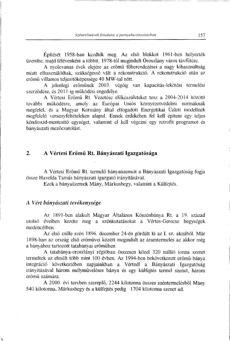 A jelenlegi erőműnek 2003. végéig van kapacitás-lekötési termelési szerződése, és 2011 -ig működési engedélye. A Vértesi Erőmű Rt.