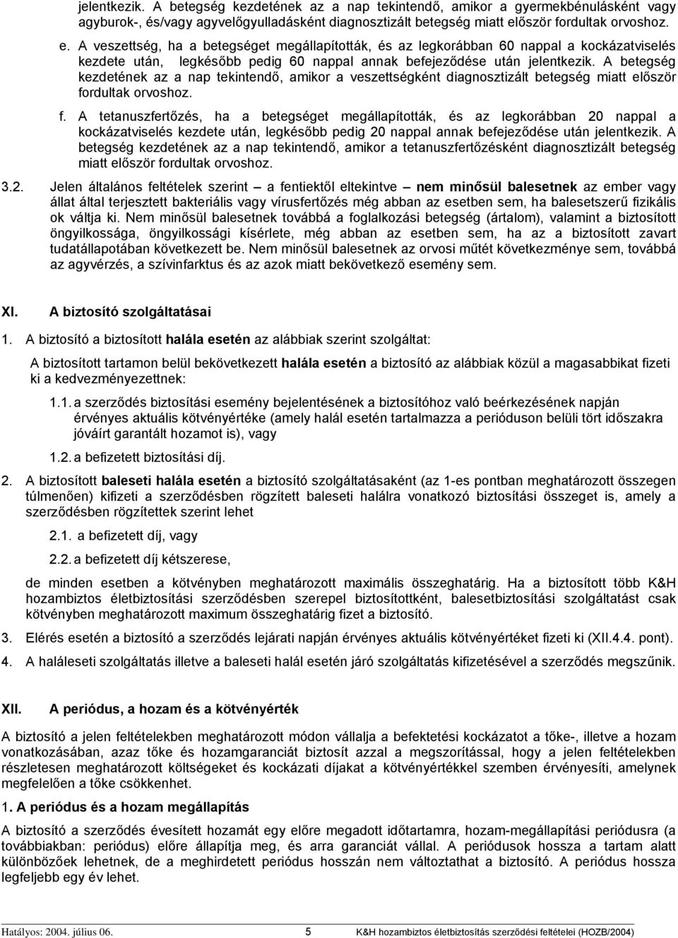 A betegség kezdetének az a nap tekintendő, amikor a veszettségként diagnosztizált betegség miatt először fo