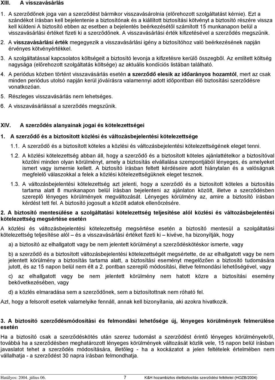 15 munkanapon belül a visszavásárlási értéket fizeti ki a szerződőnek. A visszavásárlási érték kifizetésével a szerződés megszűnik. 2.