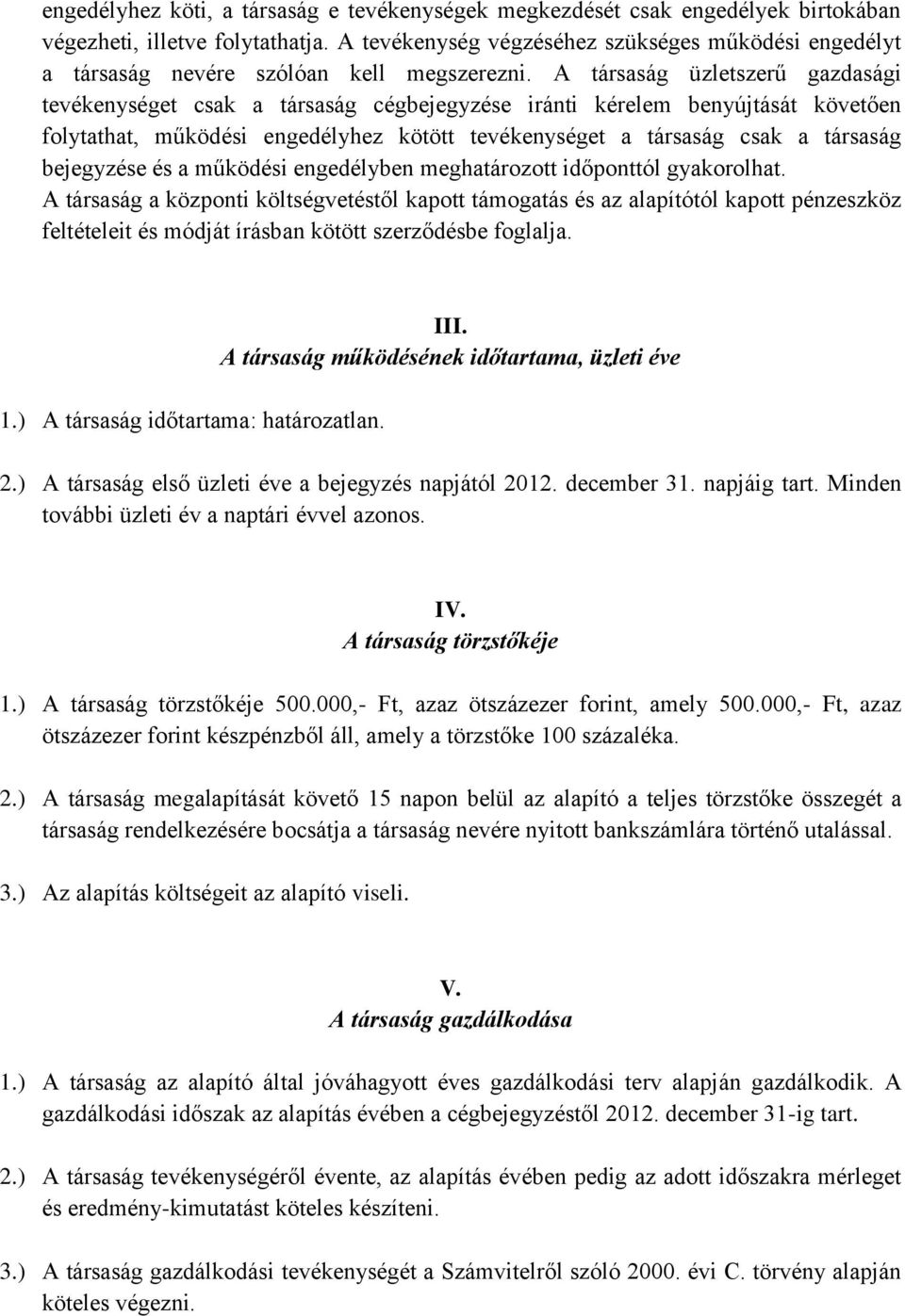 A társaság üzletszerű gazdasági tevékenységet csak a társaság cégbejegyzése iránti kérelem benyújtását követően folytathat, működési engedélyhez kötött tevékenységet a társaság csak a társaság