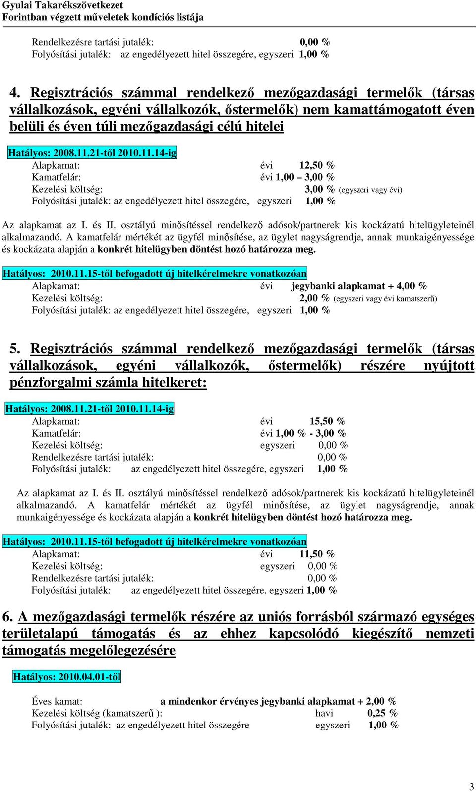 11.21-tıl 2010.11.14-ig Alapkamat: évi 12,50 % Kamatfelár: évi 1,00 3,00 % Kezelési költség: 3,00 % (egyszeri vagy évi) Folyósítási jutalék: az engedélyezett hitel összegére, egyszeri 1,00 % Az alapkamat az I.