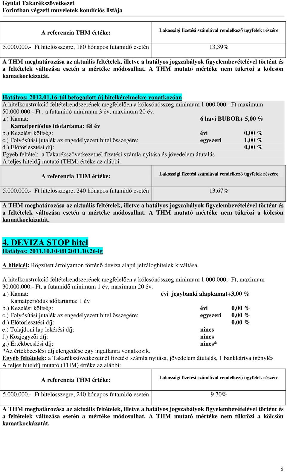 a.) Kamat: 6 havi BUBOR+ 5,00 % Kamatperiódus idıtartama: fél év b.) Kezelési költség: évi 0,00 % c.) Folyósítási jutalék az engedélyezett hitel összegére: egyszeri 1,00 % d.