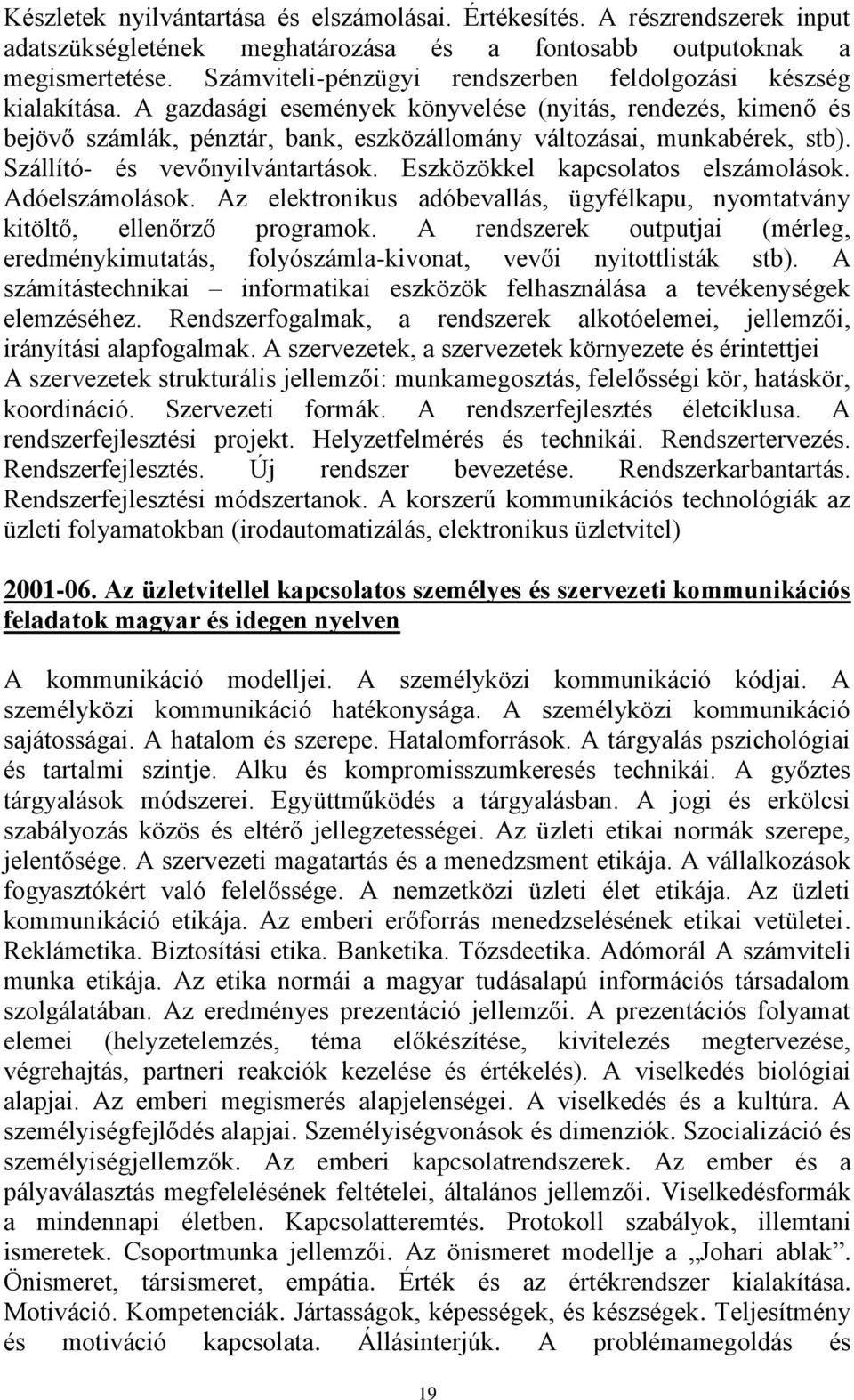 A gazdasági események könyvelése (nyitás, rendezés, kimenő és bejövő számlák, pénztár, bank, eszközállomány változásai, munkabérek, stb). Szállító- és vevőnyilvántartások.
