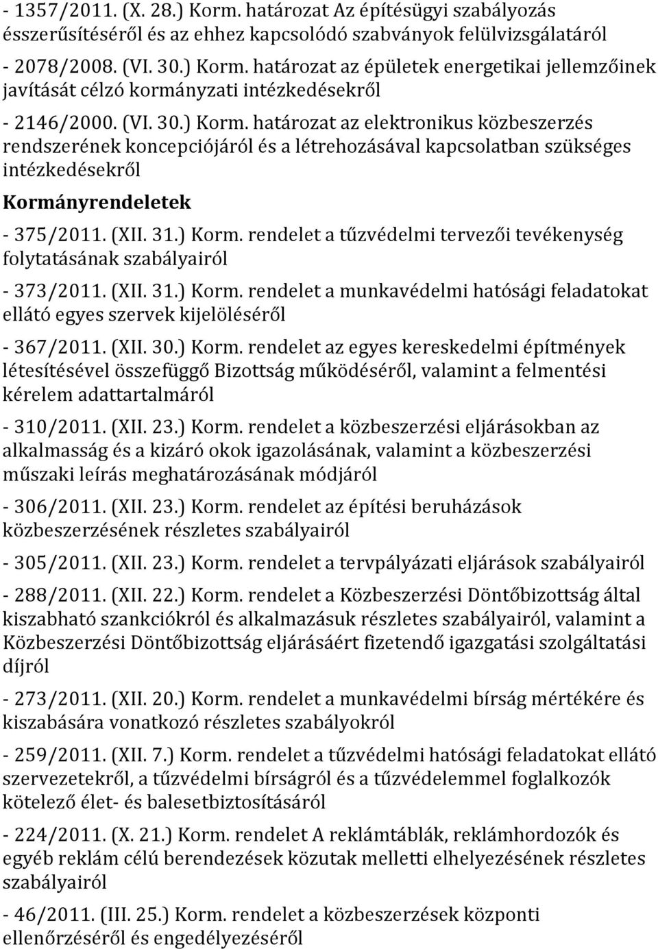 (XII. 31.) Korm. rendelet a munkavédelmi hatósági feladatokat ellátó egyes szervek kijelöléséről - 367/2011. (XII. 30.) Korm. rendelet az egyes kereskedelmi építmények létesítésével összefüggő Bizottság működéséről, valamint a felmentési kérelem adattartalmáról - 310/2011.