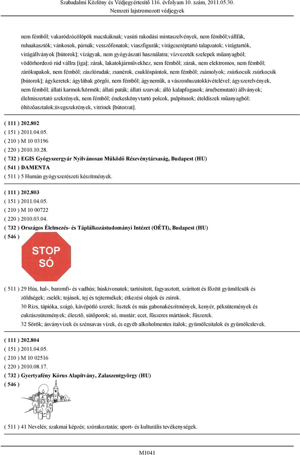 fémből; zárókupakok, nem fémből; zászlórudak; zsanérok, csuklóspántok, nem fémből; zsámolyok; zsúrkocsik zsúrkocsik [bútorok]; ágykeretek; ágylábak görgői, nem fémből; ágyneműk, a