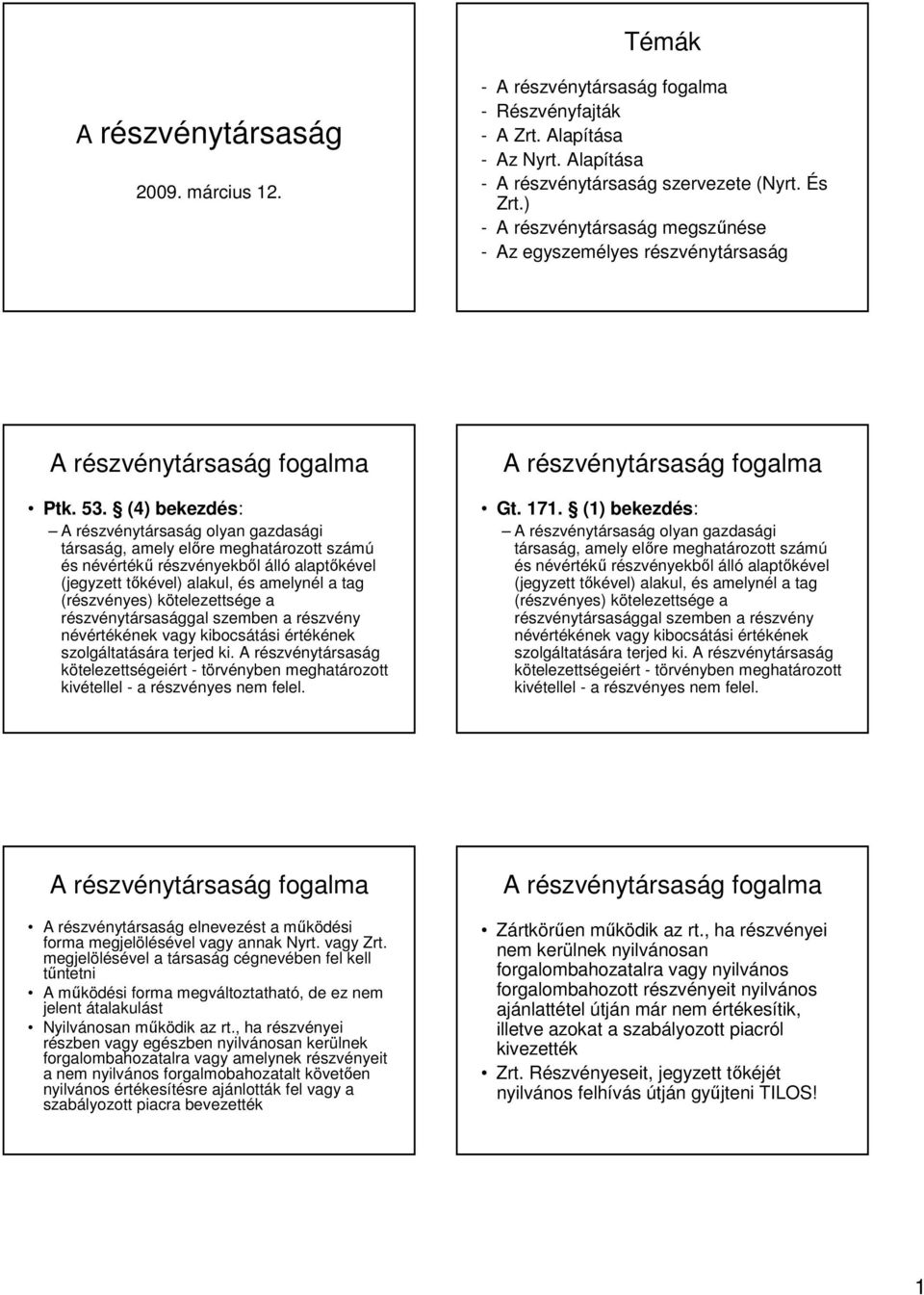 (4) bekezdés: A részvénytársaság olyan gazdasági társaság, amely elıre meghatározott számú és névértékő részvényekbıl álló alaptıkével (jegyzett tıkével) alakul, és amelynél a tag (részvényes)