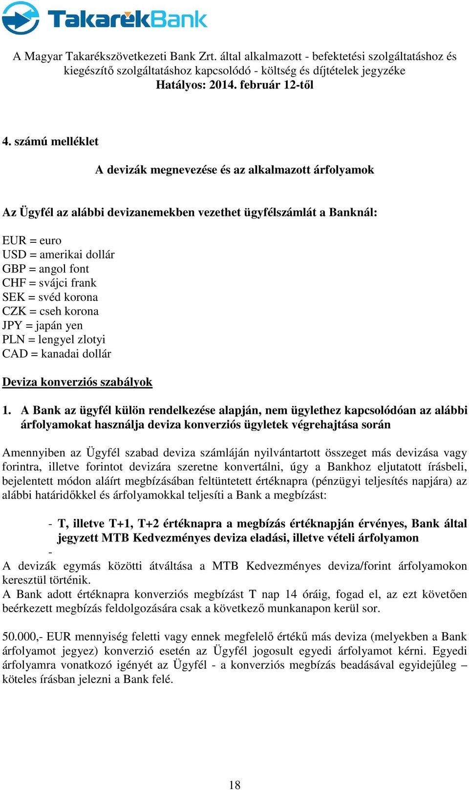 A Bank az ügyfél külön rendelkezése alapján, nem ügylethez kapcsolódóan az alábbi árfolyamokat használja deviza konverziós ügyletek végrehajtása során Amennyiben az Ügyfél szabad deviza számláján