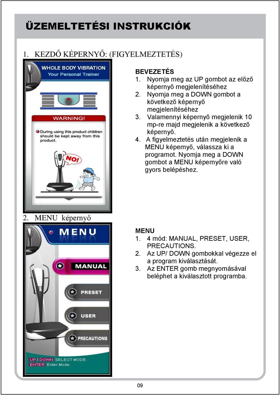 A figyelmeztetés után megjelenik a MENU képernyő, válassza ki a programot. Nyomja meg a DOWN gombot a MENU képernyőre való gyors belépéshez. 2.