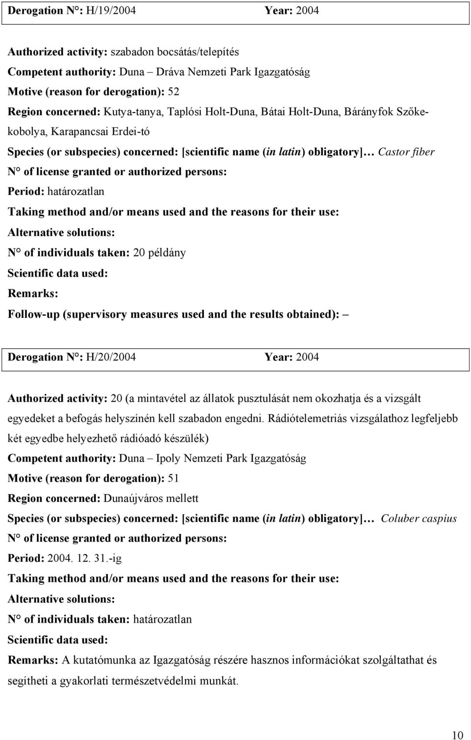 határozatlan N of individuals taken: 20 példány Derogation N : H/20/2004 Year: 2004 Authorized activity: 20 (a mintavétel az állatok pusztulását nem okozhatja és a vizsgált egyedeket a befogás