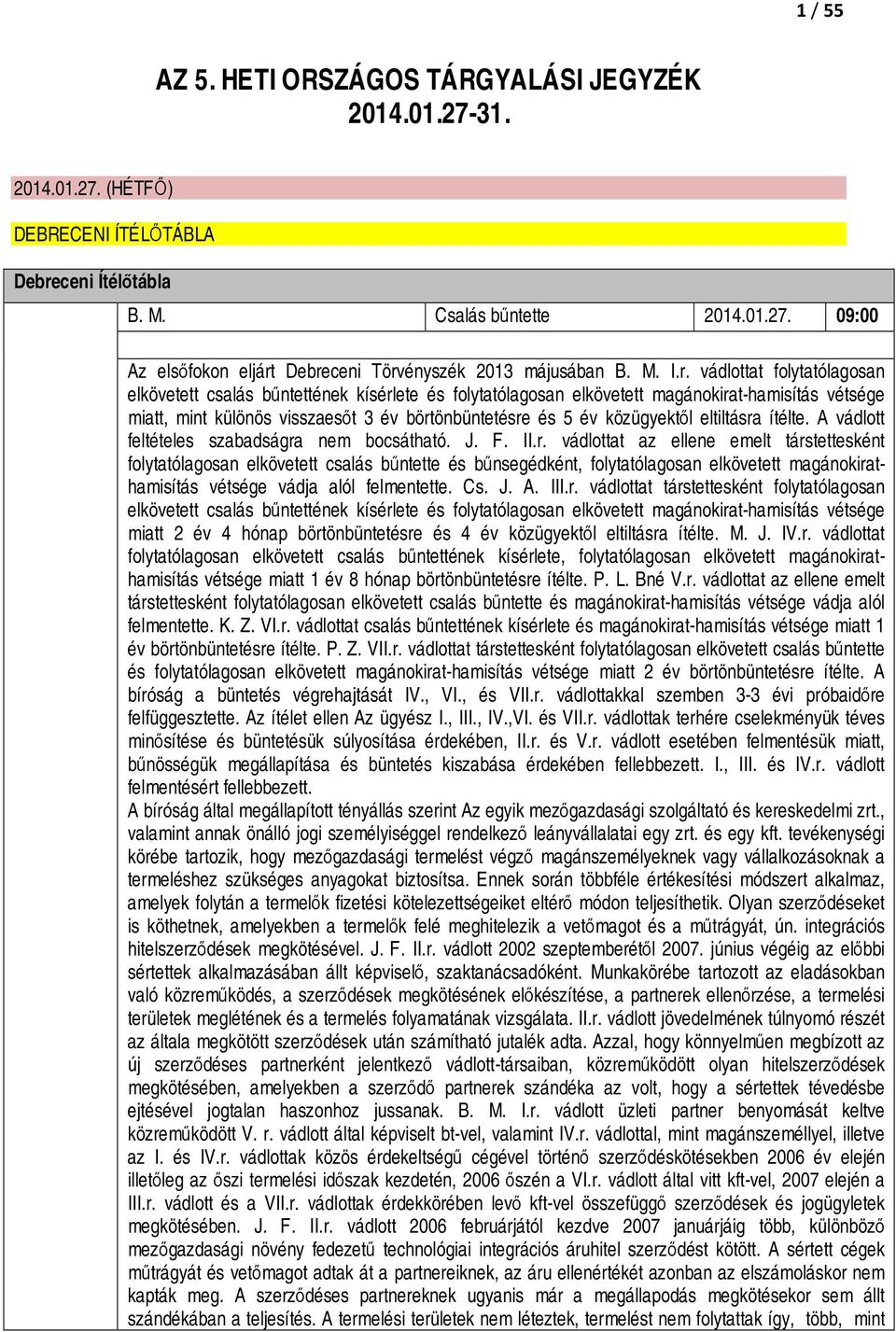 vádlottat folytatólagosan elkövetett csalás bűntettének kísérlete és folytatólagosan elkövetett magánokirat-hamisítás vétsége miatt, mint különös visszaesőt 3 év börtönbüntetésre és 5 év közügyektől