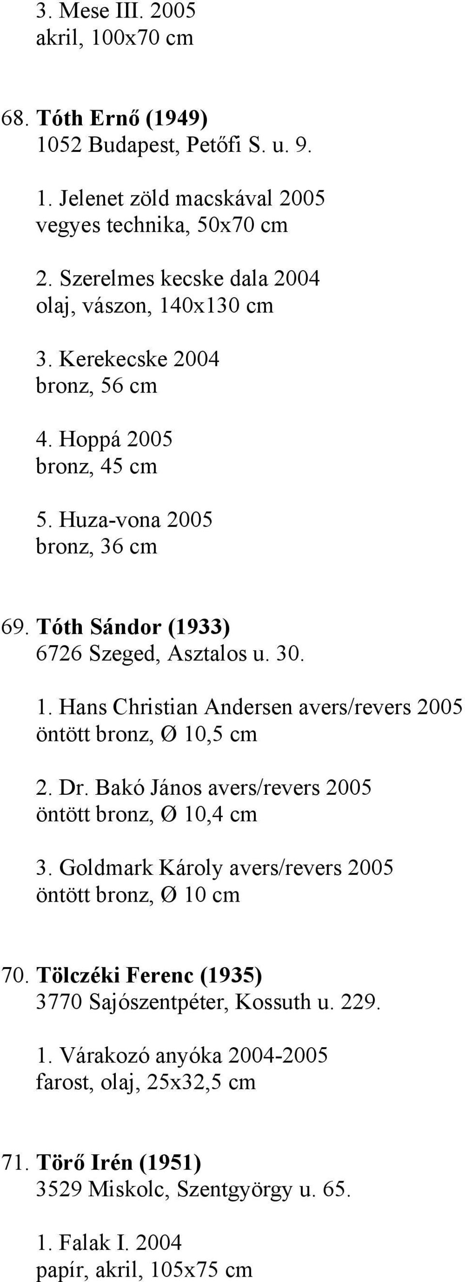 Tóth Sándor (1933) 6726 Szeged, Asztalos u. 30. 1. Hans Christian Andersen avers/revers 2005 öntött bronz, Ø 10,5 cm 2. Dr. Bakó János avers/revers 2005 öntött bronz, Ø 10,4 cm 3.